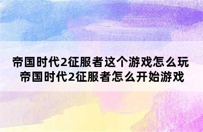 帝国时代2征服者这个游戏怎么玩 帝国时代2征服者怎么开始游戏